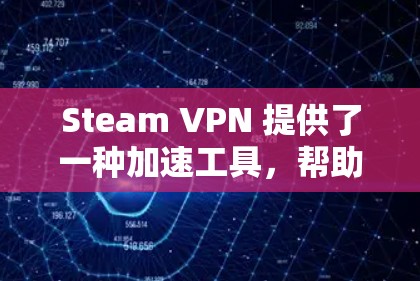 Steam VPN 提供了一种加速工具，帮助用户更快地访问互联网。以下是几种常见的Steam VPN 加速工具