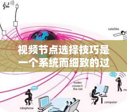 视频节点选择技巧是一个系统而细致的过程，涉及多个方面和步骤，旨在帮助你在处理视频数据时高效地提取、标注和提取特征。以下是对视频节点选择技巧的系统总结，分点说明如下