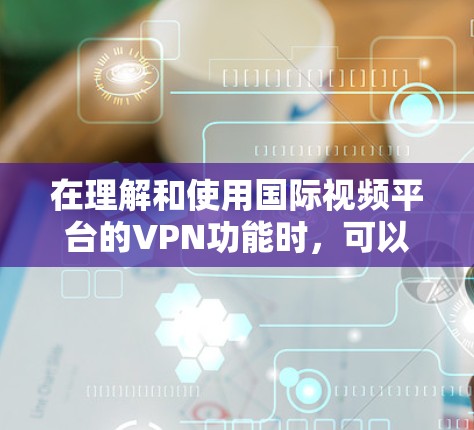 在理解和使用国际视频平台的VPN功能时，可以按照以下步骤进行
