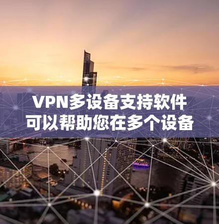 VPN多设备支持软件可以帮助您在多个设备上共享VPN连接，例如在办公室、家中或国外使用。以下是一些常见的VPN多设备支持软件及其使用方法