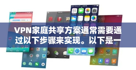 VPN家庭共享方案通常需要通过以下步骤来实现。以下是一个简单的家庭共享VPN方案，适用于家庭成员之间的信息共享，同时确保数据的安全性和隐私保护