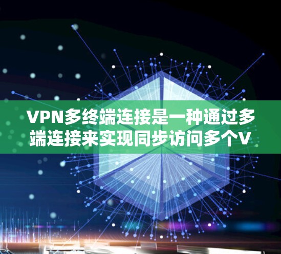 VPN多终端连接是一种通过多端连接来实现同步访问多个VPN的技术，旨在提高网络的安全性和灵活性。以下是关于VPN多终端连接的详细分析