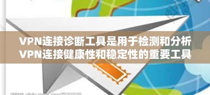 VPN连接诊断工具是用于检测和分析VPN连接健康性和稳定性的重要工具。以下是对该主题的详细总结