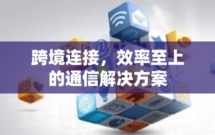 跨境连接，效率至上的通信解决方案