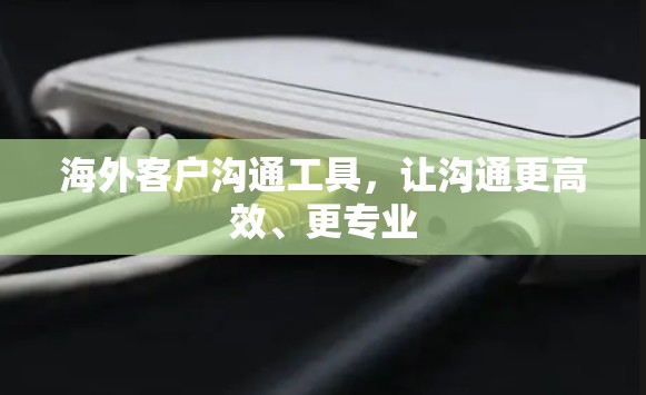 海外客户沟通工具，让沟通更高效、更专业