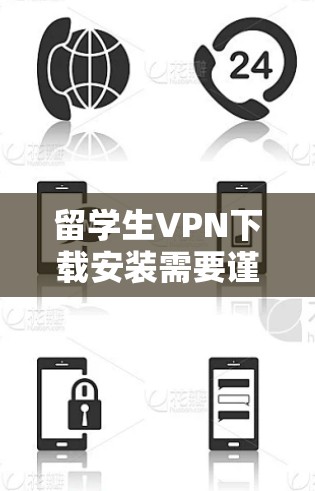 留学生VPN下载安装需要谨慎处理，以下是一些建议和步骤，帮助您安全地下载和安装VPN服务