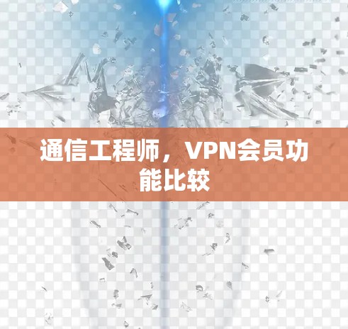 通信工程师，VPN会员功能比较