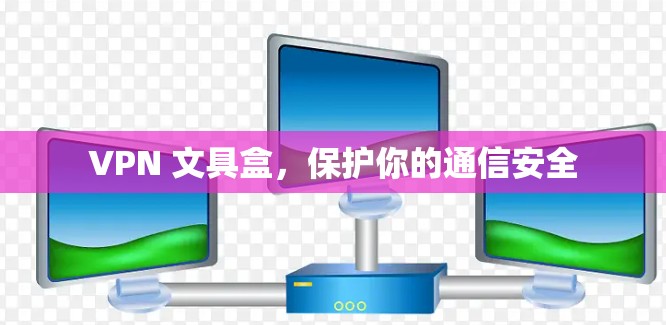 VPN 文具盒，保护你的通信安全