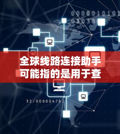 全球线路连接助手可能指的是用于查询全球范围内交通、航空、铁路等不同交通工具信息的工具。以下是一些常见的全球线路连接助手