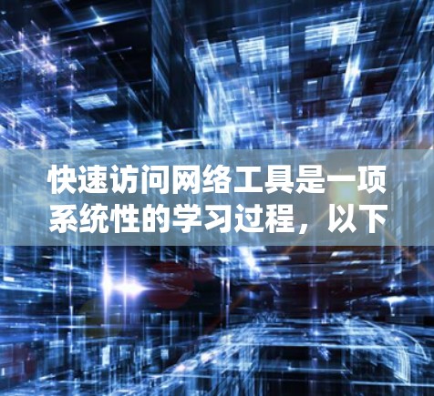 快速访问网络工具是一项系统性的学习过程，以下是一个有条理的步骤指南，帮助你高效地掌握网络工具