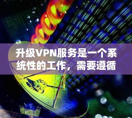 升级VPN服务是一个系统性的工作，需要遵循以下步骤以确保顺利进行