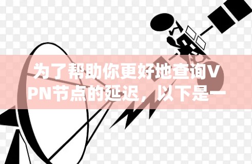 为了帮助你更好地查询VPN节点的延迟，以下是一个系统化的步骤指南