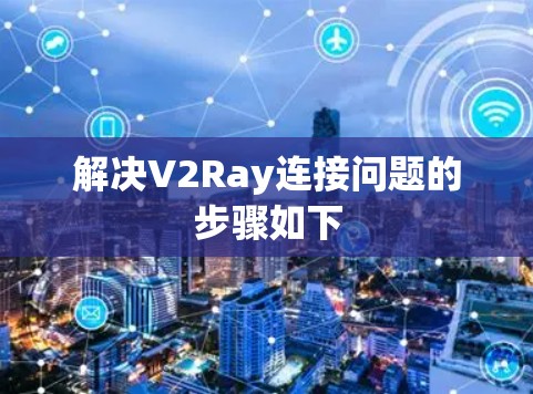 解决V2Ray连接问题的步骤如下