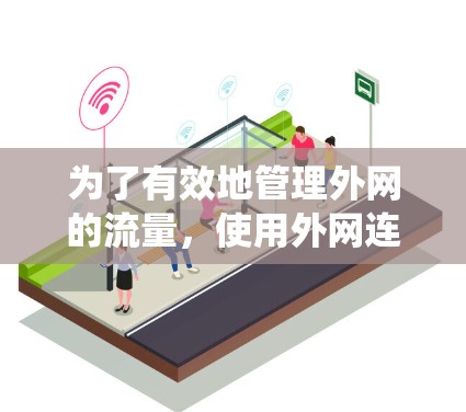 为了有效地管理外网的流量，使用外网连接助手工具是一个非常实用的选择。以下是一个系统化的指南，帮助你选择和使用最合适的外网连接助手工具