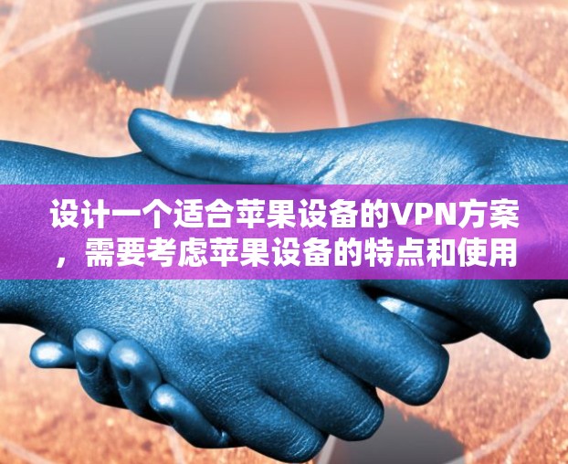 设计一个适合苹果设备的VPN方案，需要考虑苹果设备的特点和使用场景。以下是逐步的设计思路