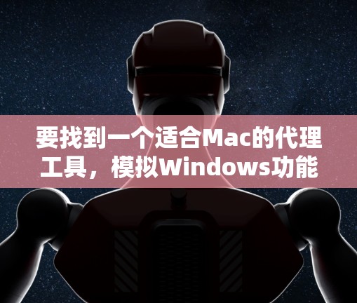 要找到一个适合Mac的代理工具，模拟Windows功能，以下是一些推荐和建议