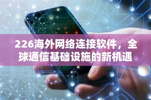 226海外网络连接软件，全球通信基础设施的新机遇