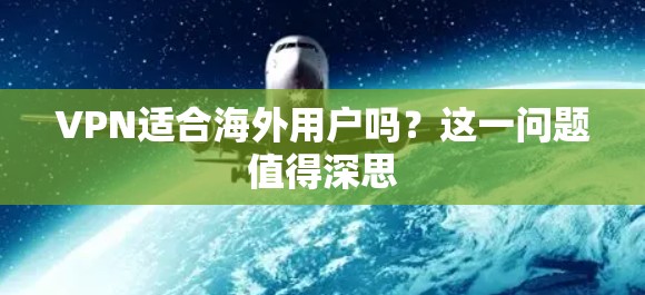 VPN适合海外用户吗？这一问题值得深思