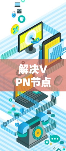 解决VPN节点掉线的问题可以从多个方面入手，确保问题能够得到及时有效的解决。以下是一些详细的步骤和方法