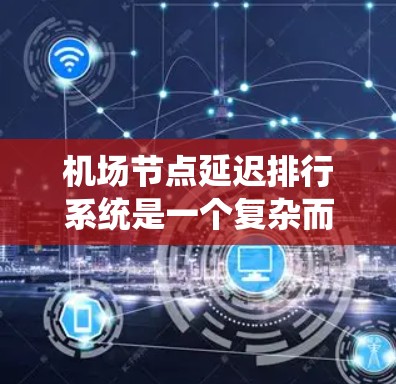 机场节点延迟排行系统是一个复杂而重要的系统，旨在优化机场服务，处理延误，提高航班运行效率，同时减少对旅客的影响。以下是对该系统的详细分析和解决方案