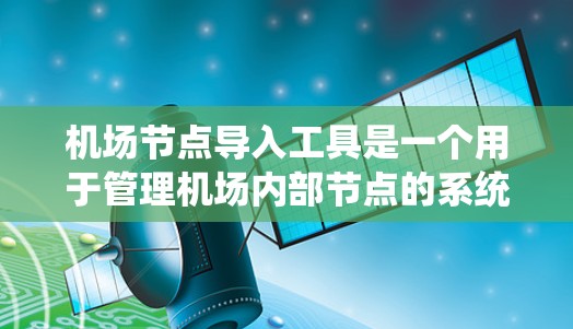 机场节点导入工具是一个用于管理机场内部节点的系统，其功能包括导出节点信息、管理节点状态和运行。以下是详细的步骤和信息