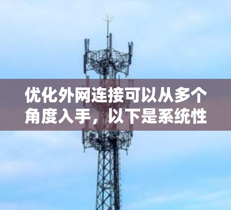 优化外网连接可以从多个角度入手，以下是系统性地进行优化的步骤