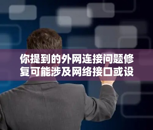 你提到的外网连接问题修复可能涉及网络接口或设备的某些问题。以下是一些可能的步骤和解决方案，帮助你恢复外网连接