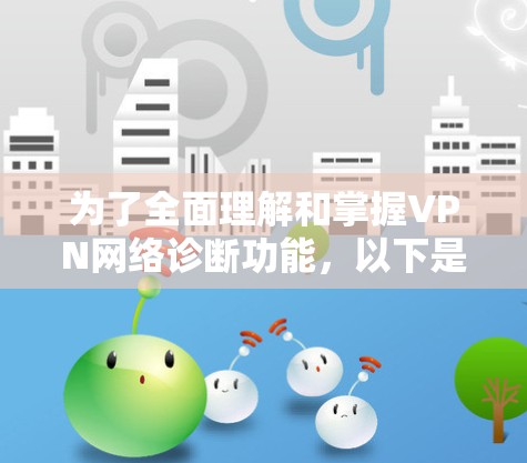 为了全面理解和掌握VPN网络诊断功能，以下是一个结构化的指南，涵盖从登录到管理的各个步骤