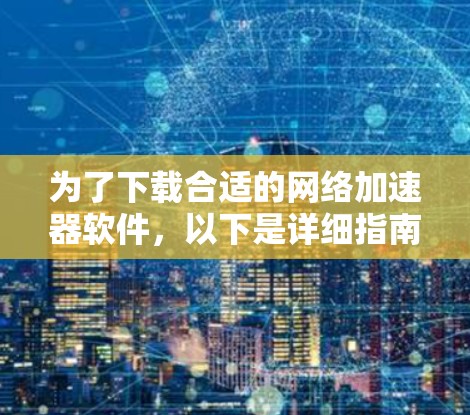 为了下载合适的网络加速器软件，以下是详细指南