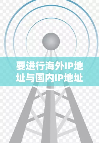 要进行海外IP地址与国内IP地址的连接或使用，通常需要使用专门的工具来管理、转换或查询IP地址。以下是一些常见的IP连接工具及其功能