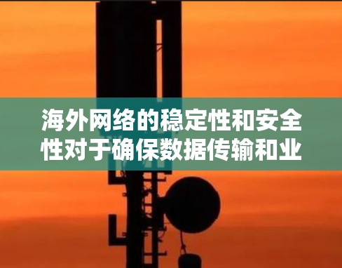海外网络的稳定性和安全性对于确保数据传输和业务流畅至关重要。以下是一些常见的海外网络稳定方案，涵盖技术、安全、性能和合规等方面