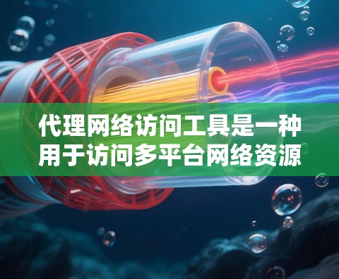 代理网络访问工具是一种用于访问多平台网络资源的方法，通常通过代理连接到本地服务器来实现。以下是关于这些工具的详细分步说明