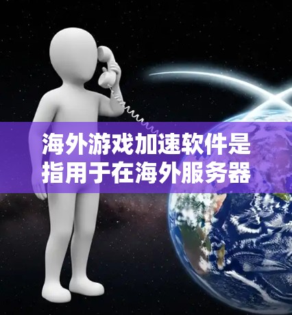 海外游戏加速软件是指用于在海外服务器上加速游戏的软件。这些软件可以帮助你在海外服务器上运行你的本地游戏，节省时间。以下是一些推荐的海外游戏加速软件