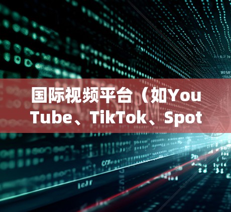 国际视频平台（如YouTube、TikTok、Spotify、赶雷等）提供丰富的工具帮助内容创作者优化视频内容和互动效果。以下是一些常用的工具及其功能