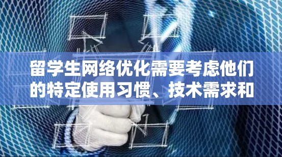 留学生网络优化需要考虑他们的特定使用习惯、技术需求和技术偏好，同时提供即时通讯、视频会议、流量管理、数据安全等服务。以下是一个结构化的优化方案