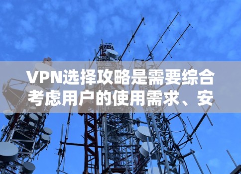 VPN选择攻略是需要综合考虑用户的使用需求、安全性和法律法规的，以下是一个详细的攻略，涵盖了 VPN 的主要类型、使用限制、安全性和价格等方面，帮助用户更好地选择适合自己的VPN