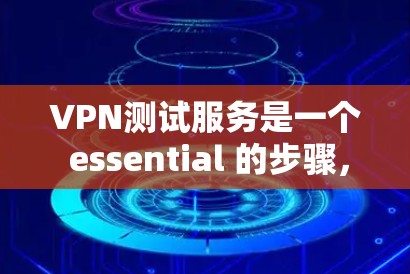 VPN测试服务是一个 essential 的步骤，尤其是在安装和使用VPN时。以下是对VPN测试服务的详细总结