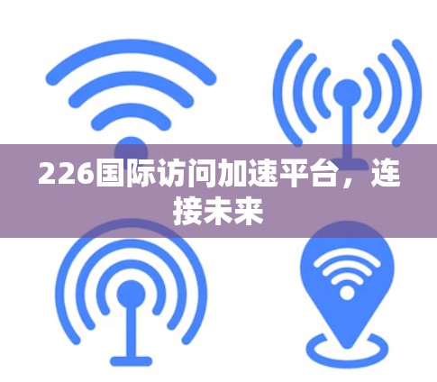 226国际访问加速平台，连接未来