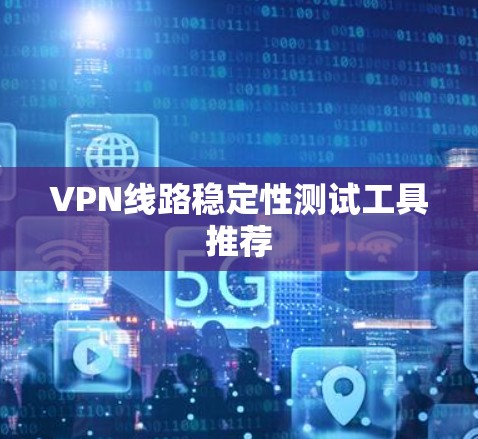VPN线路稳定性测试工具推荐