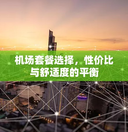 机场套餐选择，性价比与舒适度的平衡