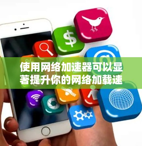 使用网络加速器可以显著提升你的网络加载速度，尤其是在网页浏览时。以下是一些实用的网络加速器使用技巧，帮助你高效地优化加载体验