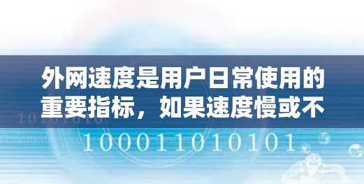 外网速度是用户日常使用的重要指标，如果速度慢或不稳定，可能会影响用户体验。以下是一些常见的外网速度提升工具和建议