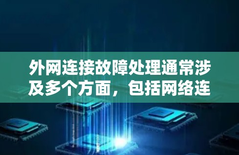 外网连接故障处理通常涉及多个方面，包括网络连接的稳定性和安全性。以下是一些常见问题及解决方法