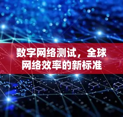 数字网络测试，全球网络效率的新标准