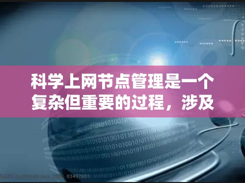 科学上网节点管理是一个复杂但重要的过程，涉及多个关键技术领域。以下是对科学上网节点管理的系统化指南