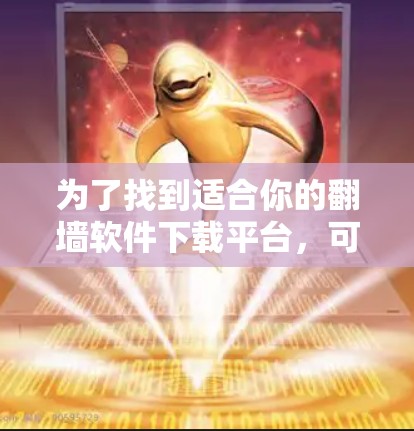为了找到适合你的翻墙软件下载平台，可以按照以下步骤进行