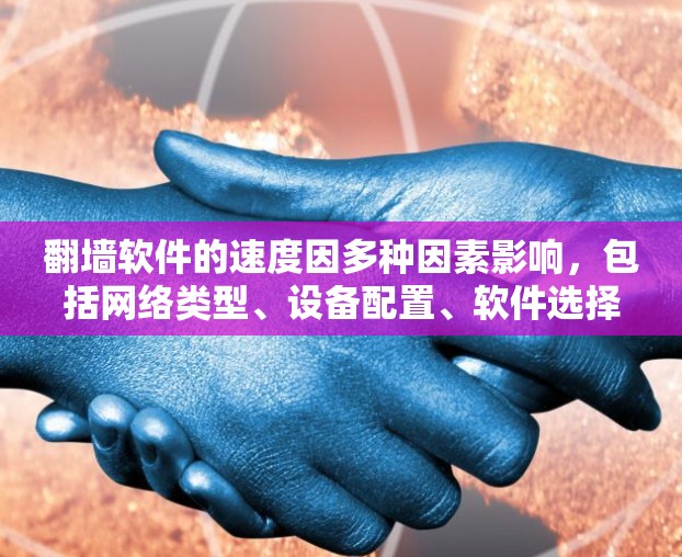 翻墙软件的速度因多种因素影响，包括网络类型、设备配置、软件选择以及实际效果。以下是一些关键点，帮助你比较不同翻墙软件的性能