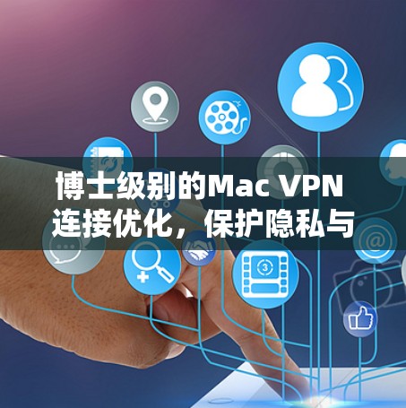 博士级别的Mac VPN 连接优化，保护隐私与性能并存