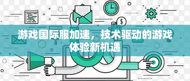 游戏国际服加速，技术驱动的游戏体验新机遇