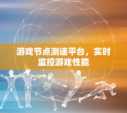游戏节点测速平台，实时监控游戏性能